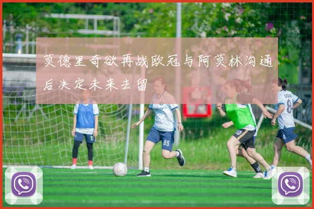 莫德里奇欲再战欧冠与阿莫林沟通后决定未来去留