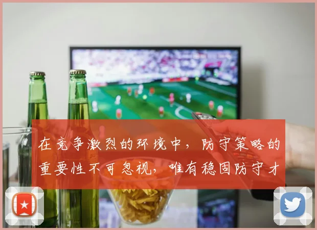 在竞争激烈的环境中，防守策略的重要性不可忽视，唯有稳固防守才能赢得胜利