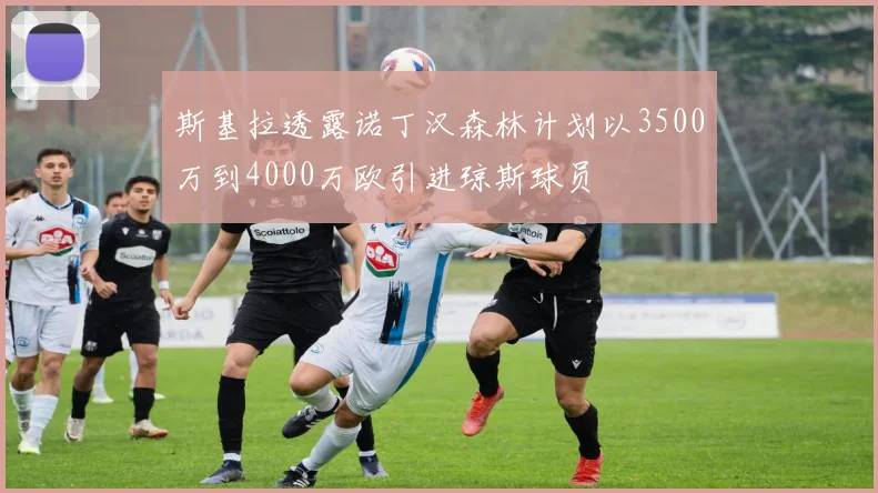 斯基拉透露诺丁汉森林计划以3500万到4000万欧引进琼斯球员