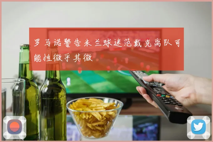 罗马诺警告米兰球迷范戴克离队可能性微乎其微