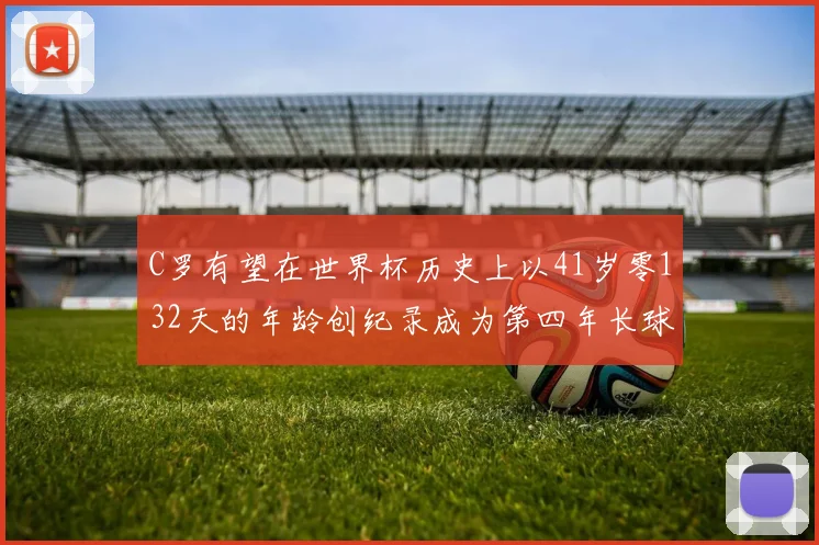 C罗有望在世界杯历史上以41岁零132天的年龄创纪录成为第四年长球员