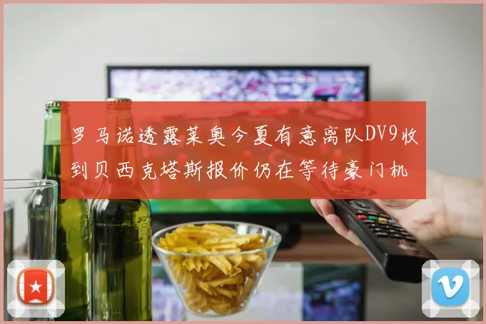 罗马诺透露莱奥今夏有意离队DV9收到贝西克塔斯报价仍在等待豪门机会