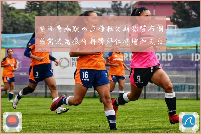 克洛普幽默回应穆勒打断称赞布朗或需提高报价再赞拜仁将增加支出