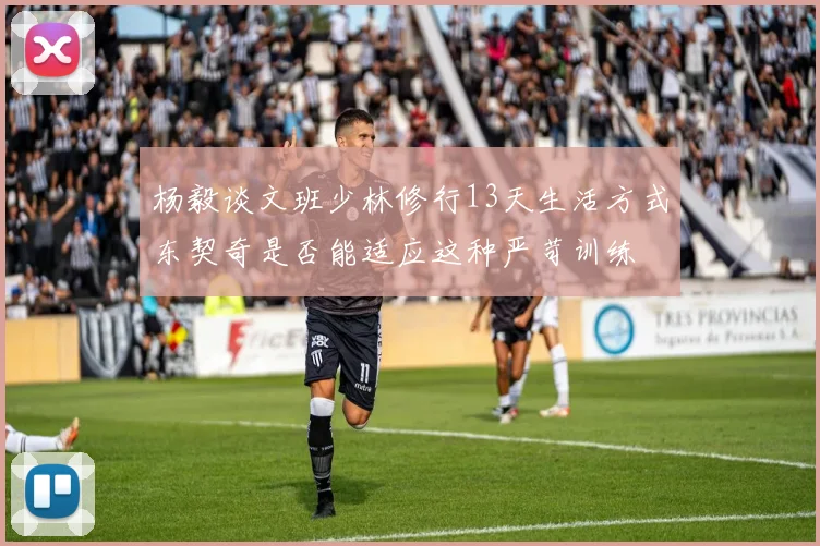 杨毅谈文班少林修行13天生活方式东契奇是否能适应这种严苛训练