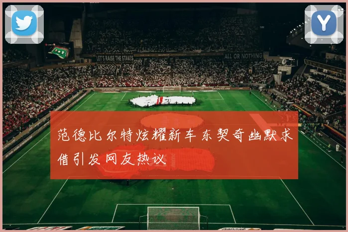范德比尔特炫耀新车东契奇幽默求借引发网友热议